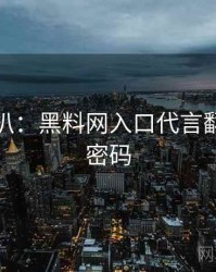 独家深扒：黑料网入口代言翻车流量密码