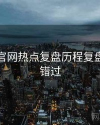黑料社官网热点复盘历程复盘，不容错过