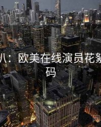 独家深扒：欧美在线演员花絮流量密码