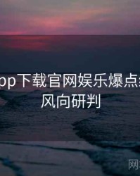 黑料社app下载官网娱乐爆点经典案例风向研判