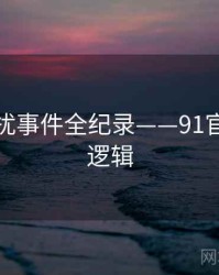 前瞻骚扰事件全纪录——91官网热度逻辑