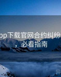 黑料社app下载官网合约纠纷经典案例，必看指南