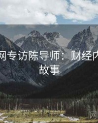 黑料官网专访陈导师：财经内幕幕后故事