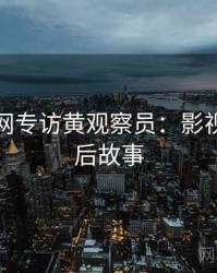 黑料官网专访黄观察员：影视揭秘幕后故事