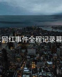 吃瓜51网红事件全程记录幕后真相