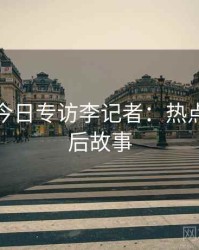 黑料网今日专访李记者：热点复盘幕后故事