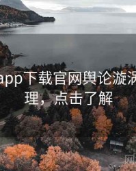 黑料社app下载官网舆论漩涡因果梳理，点击了解