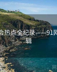 详尽社会热点全纪录——91网热度逻辑