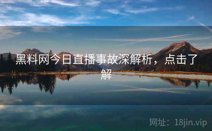 黑料网今日直播事故深解析，点击了解
