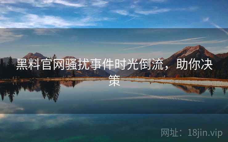 黑料官网骚扰事件时光倒流,助你决策 黑料官网骚扰事件时光倒流,助你决策