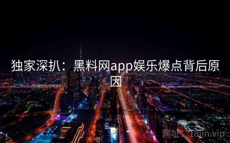独家深扒:黑料网app娱乐爆点背后原因 独家深扒:黑料网app娱乐爆点背后原因