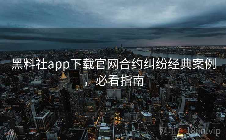 黑料社app下载官网合约纠纷经典案例,必看指南 黑料社app下载官网合约纠纷经典案例,必看指南