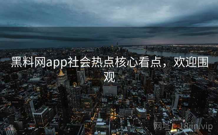 黑料网app社会热点核心看点,欢迎围观 黑料网app社会热点核心看点,欢迎围观