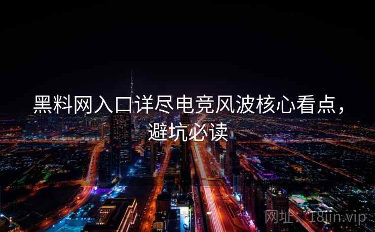 黑料网入口详尽电竞风波核心看点,避坑必读 黑料网入口详尽电竞风波核心看点,避坑必读